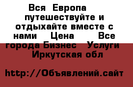 Вся  Европа.....путешествуйте и отдыхайте вместе с нами  › Цена ­ 1 - Все города Бизнес » Услуги   . Иркутская обл.